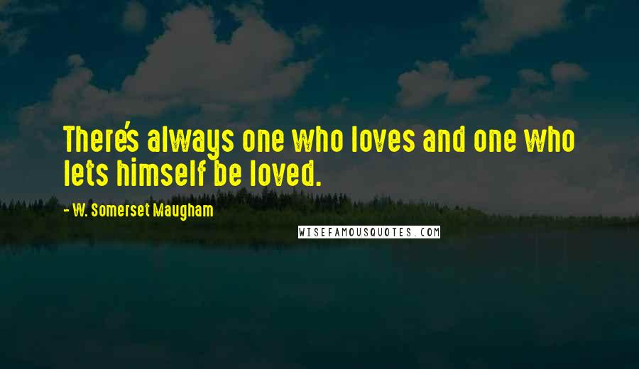 W. Somerset Maugham Quotes: There's always one who loves and one who lets himself be loved.