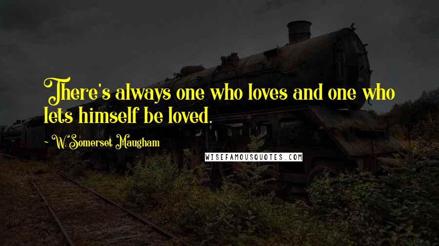 W. Somerset Maugham Quotes: There's always one who loves and one who lets himself be loved.