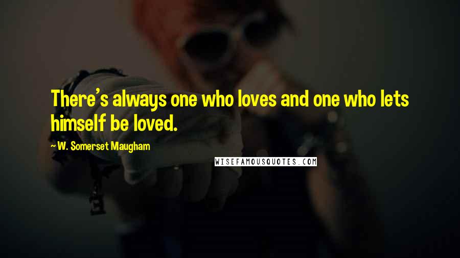 W. Somerset Maugham Quotes: There's always one who loves and one who lets himself be loved.