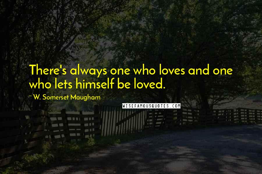 W. Somerset Maugham Quotes: There's always one who loves and one who lets himself be loved.