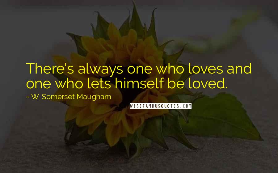 W. Somerset Maugham Quotes: There's always one who loves and one who lets himself be loved.