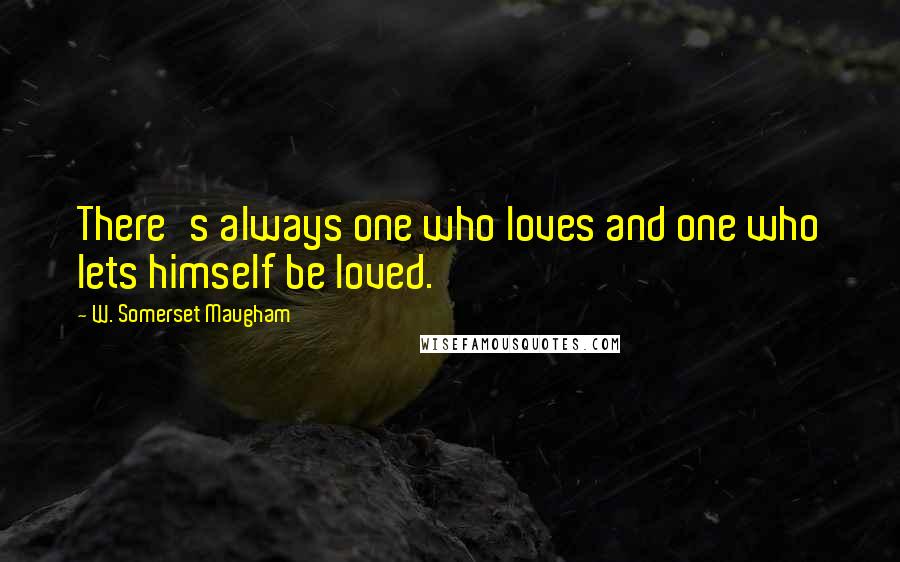 W. Somerset Maugham Quotes: There's always one who loves and one who lets himself be loved.