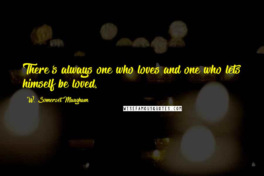 W. Somerset Maugham Quotes: There's always one who loves and one who lets himself be loved.