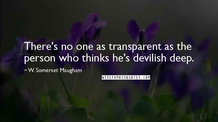 W. Somerset Maugham Quotes: There's no one as transparent as the person who thinks he's devilish deep.