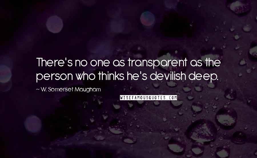 W. Somerset Maugham Quotes: There's no one as transparent as the person who thinks he's devilish deep.