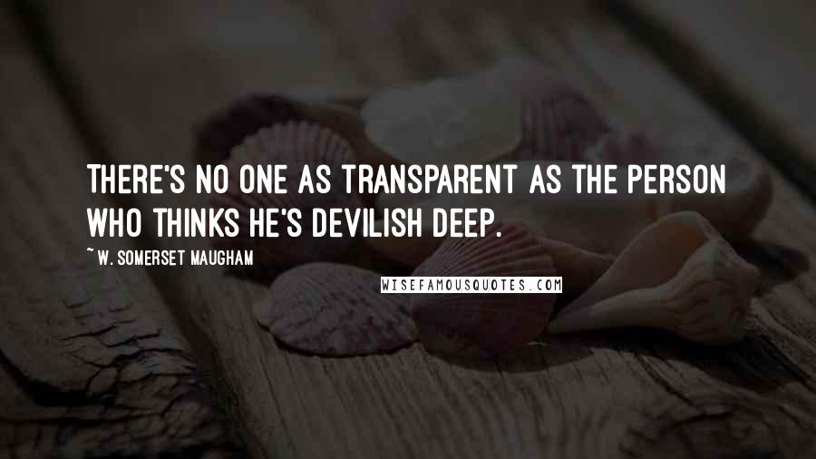 W. Somerset Maugham Quotes: There's no one as transparent as the person who thinks he's devilish deep.