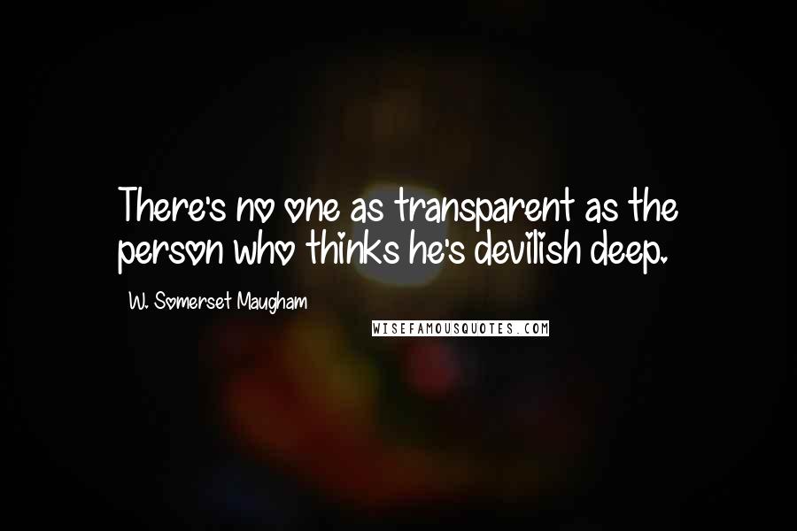 W. Somerset Maugham Quotes: There's no one as transparent as the person who thinks he's devilish deep.