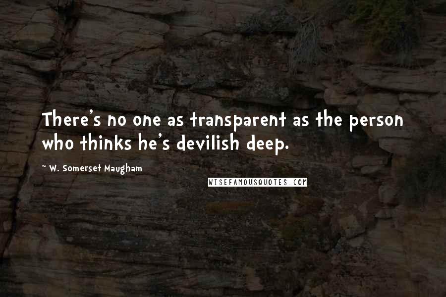 W. Somerset Maugham Quotes: There's no one as transparent as the person who thinks he's devilish deep.