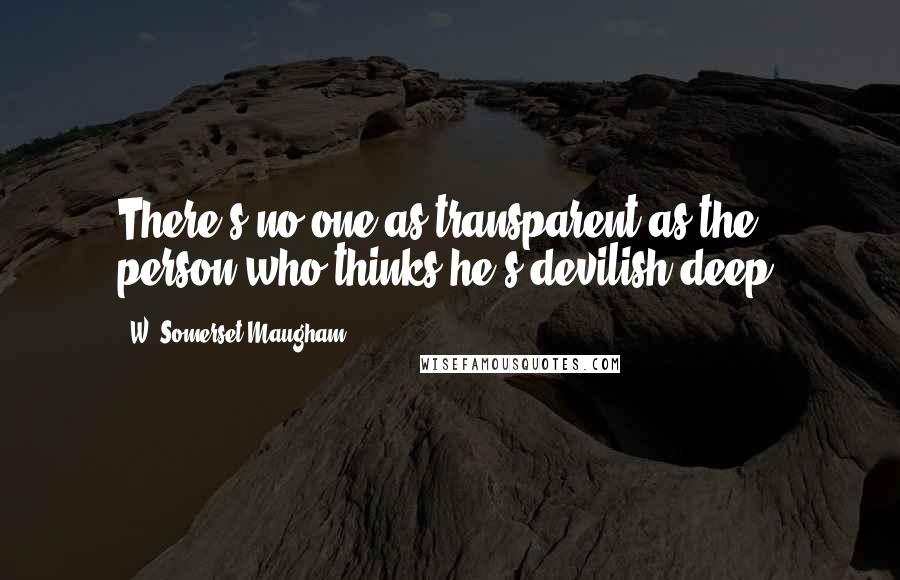 W. Somerset Maugham Quotes: There's no one as transparent as the person who thinks he's devilish deep.