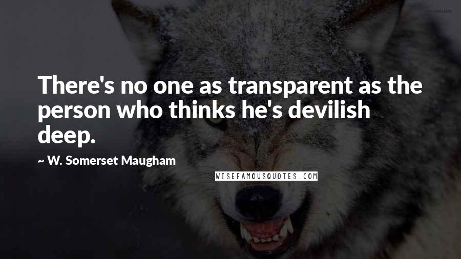 W. Somerset Maugham Quotes: There's no one as transparent as the person who thinks he's devilish deep.