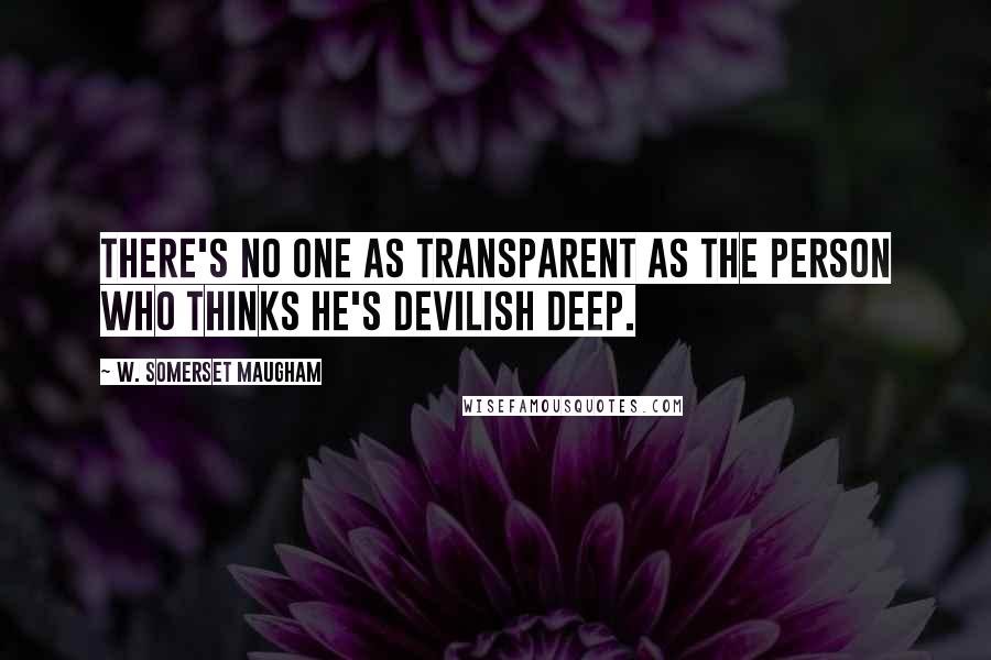 W. Somerset Maugham Quotes: There's no one as transparent as the person who thinks he's devilish deep.