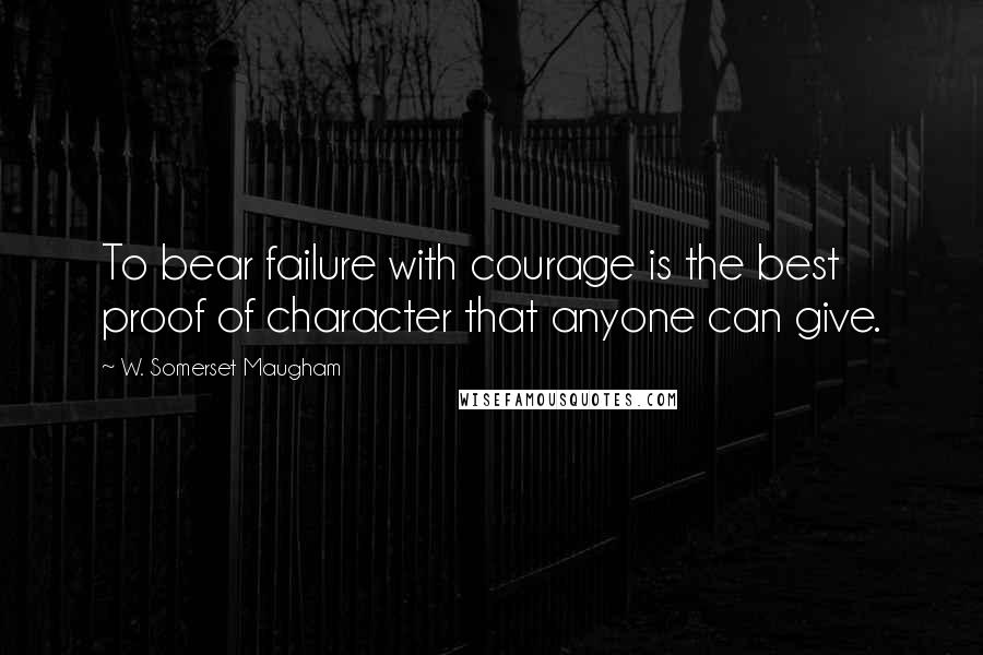W. Somerset Maugham Quotes: To bear failure with courage is the best proof of character that anyone can give.