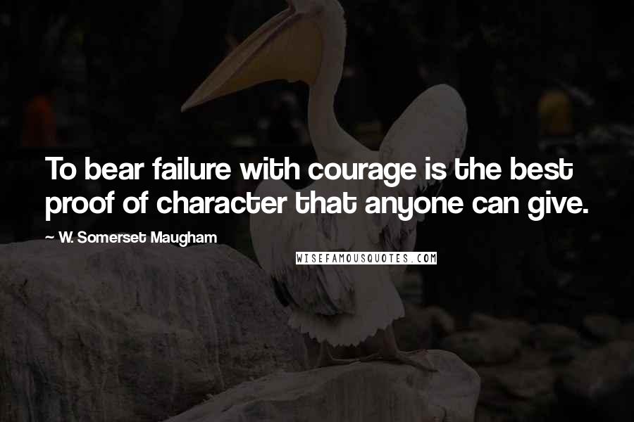 W. Somerset Maugham Quotes: To bear failure with courage is the best proof of character that anyone can give.