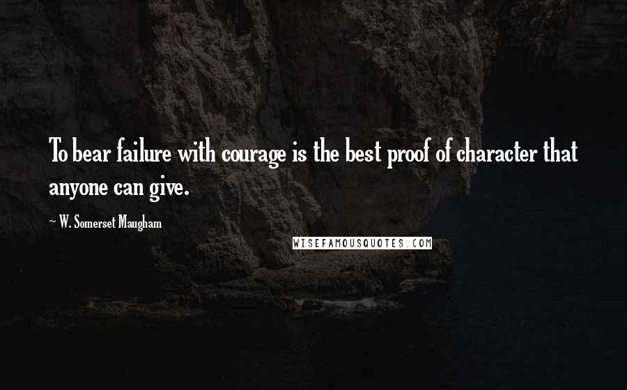 W. Somerset Maugham Quotes: To bear failure with courage is the best proof of character that anyone can give.