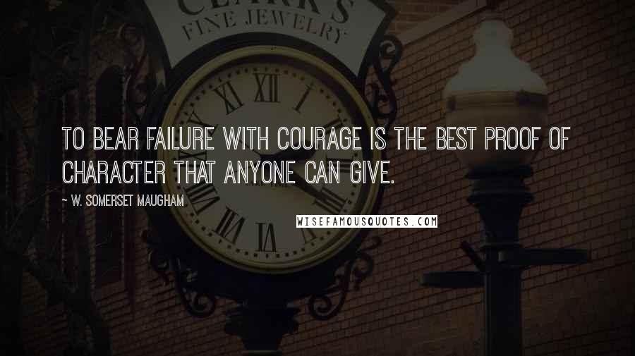 W. Somerset Maugham Quotes: To bear failure with courage is the best proof of character that anyone can give.