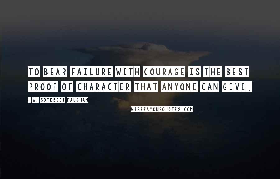 W. Somerset Maugham Quotes: To bear failure with courage is the best proof of character that anyone can give.