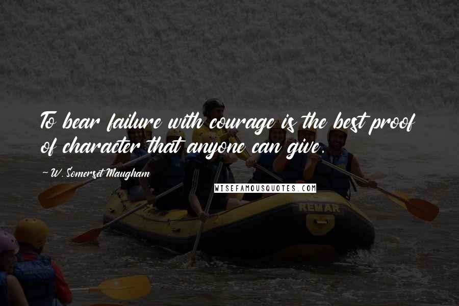 W. Somerset Maugham Quotes: To bear failure with courage is the best proof of character that anyone can give.