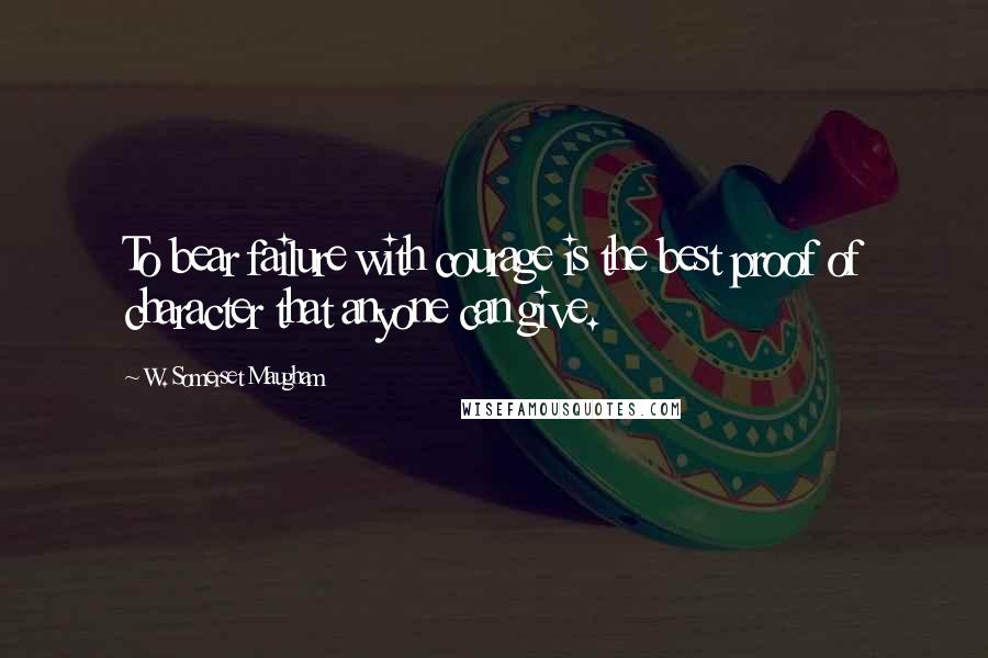 W. Somerset Maugham Quotes: To bear failure with courage is the best proof of character that anyone can give.