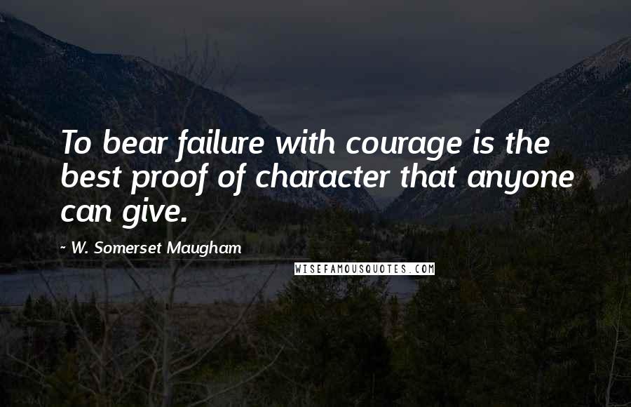 W. Somerset Maugham Quotes: To bear failure with courage is the best proof of character that anyone can give.
