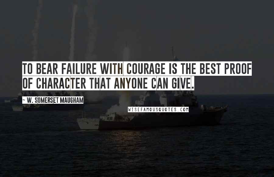 W. Somerset Maugham Quotes: To bear failure with courage is the best proof of character that anyone can give.