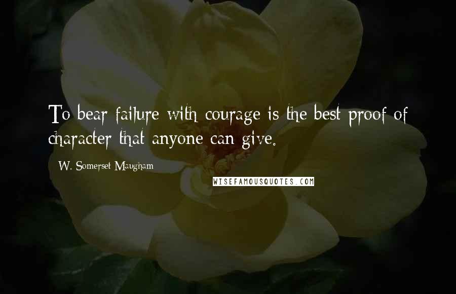 W. Somerset Maugham Quotes: To bear failure with courage is the best proof of character that anyone can give.