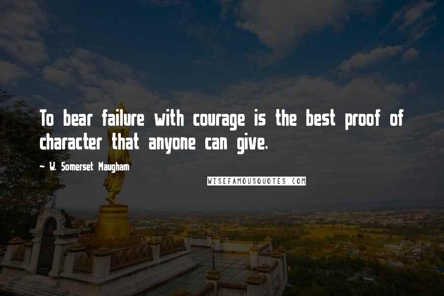 W. Somerset Maugham Quotes: To bear failure with courage is the best proof of character that anyone can give.