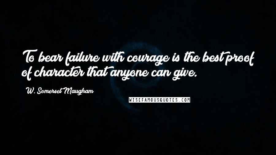 W. Somerset Maugham Quotes: To bear failure with courage is the best proof of character that anyone can give.