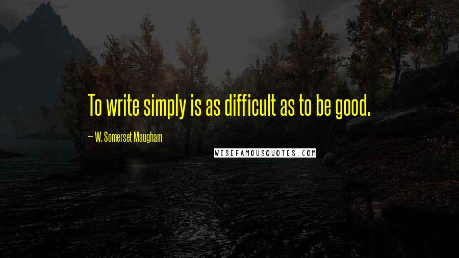 W. Somerset Maugham Quotes: To write simply is as difficult as to be good.