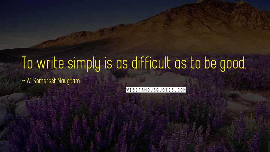 W. Somerset Maugham Quotes: To write simply is as difficult as to be good.