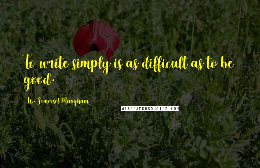 W. Somerset Maugham Quotes: To write simply is as difficult as to be good.