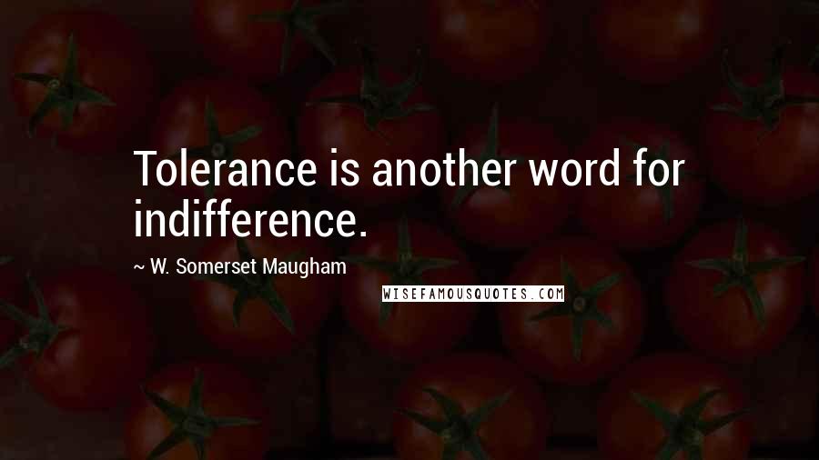 W. Somerset Maugham Quotes: Tolerance is another word for indifference.