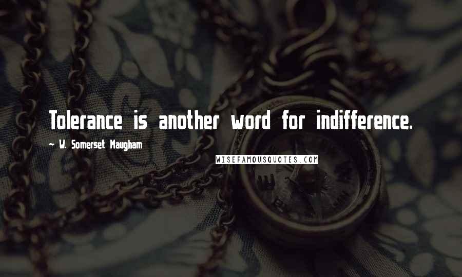 W. Somerset Maugham Quotes: Tolerance is another word for indifference.