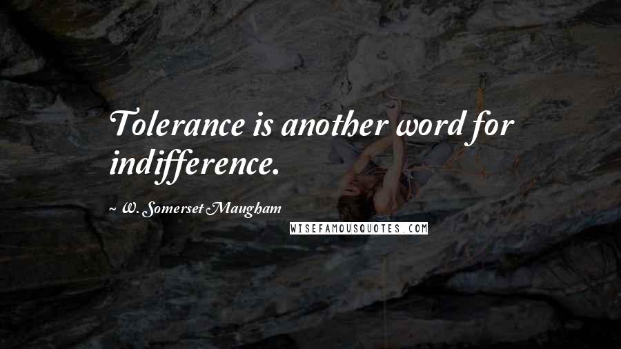 W. Somerset Maugham Quotes: Tolerance is another word for indifference.