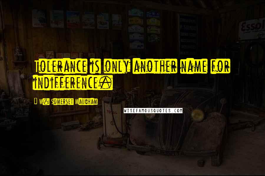 W. Somerset Maugham Quotes: Tolerance is only another name for indifference.