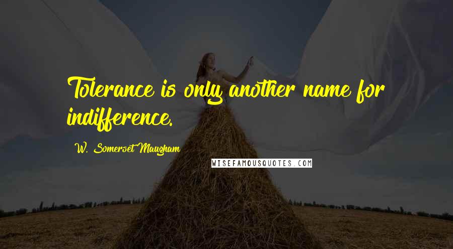 W. Somerset Maugham Quotes: Tolerance is only another name for indifference.