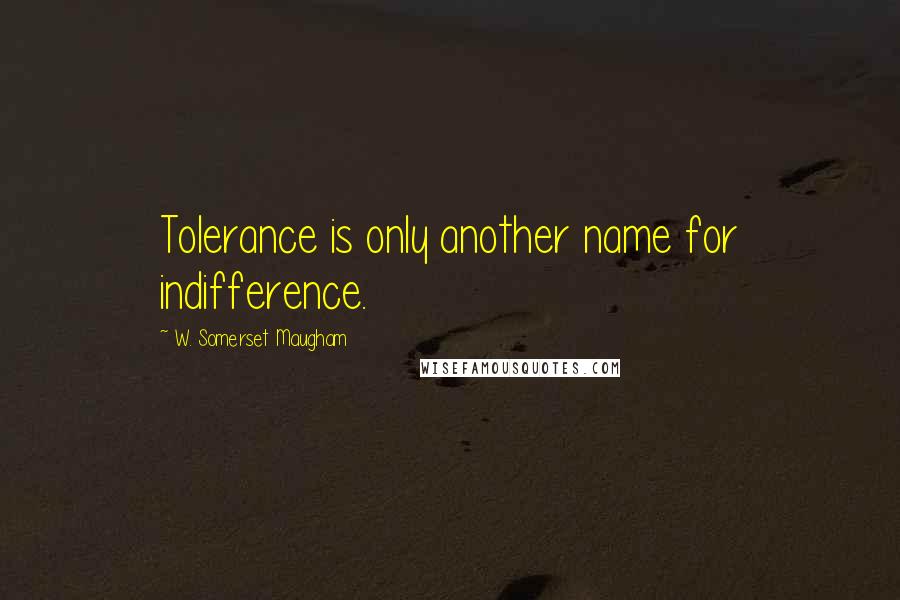 W. Somerset Maugham Quotes: Tolerance is only another name for indifference.