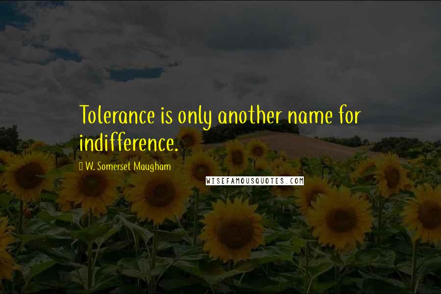 W. Somerset Maugham Quotes: Tolerance is only another name for indifference.