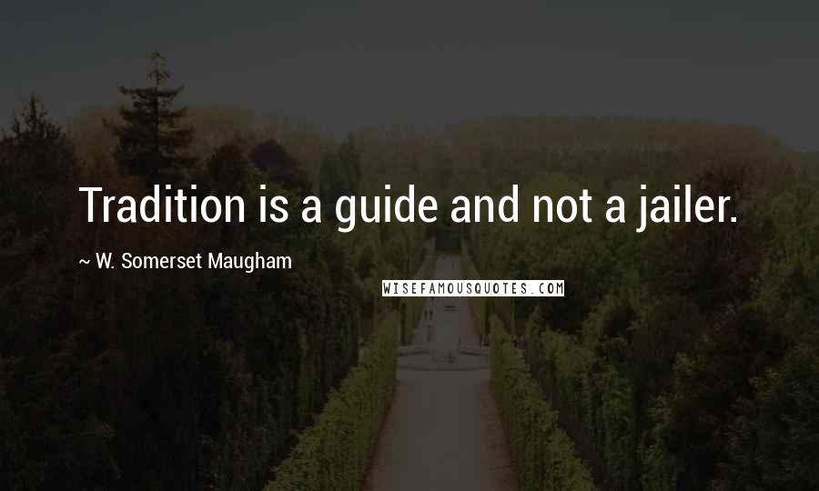 W. Somerset Maugham Quotes: Tradition is a guide and not a jailer.