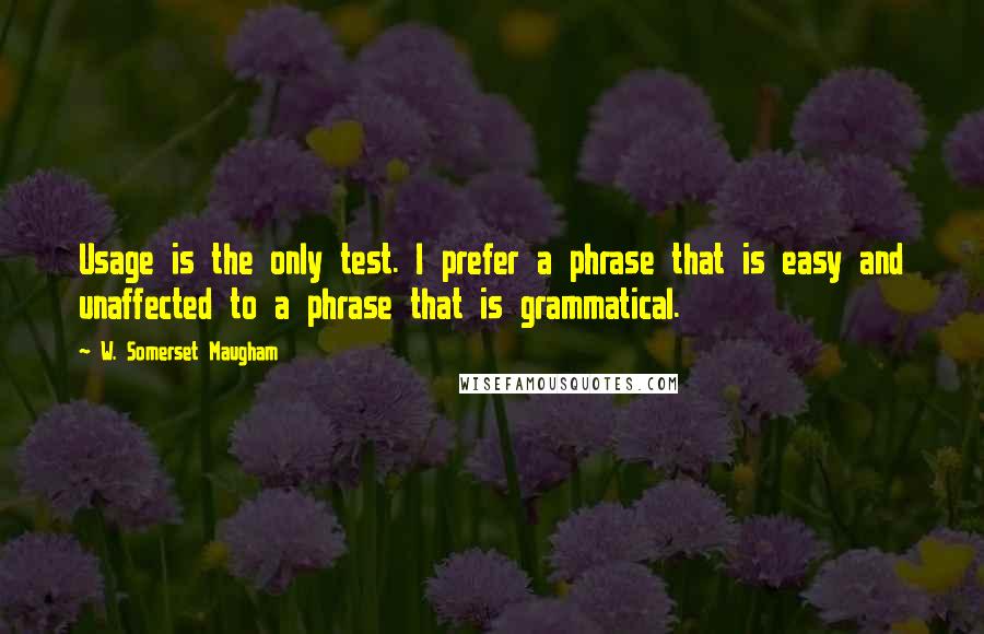 W. Somerset Maugham Quotes: Usage is the only test. I prefer a phrase that is easy and unaffected to a phrase that is grammatical.