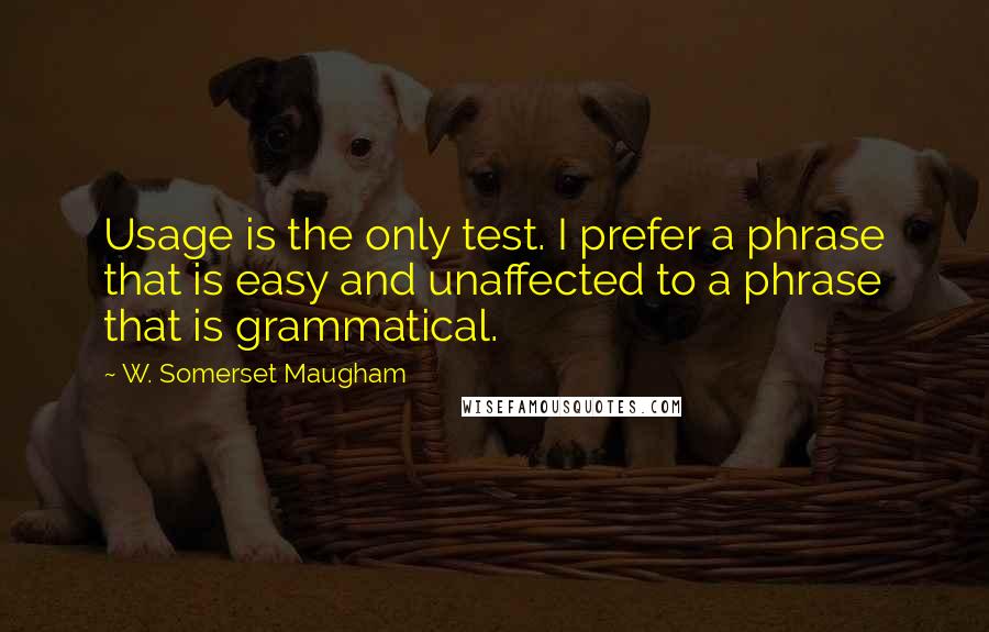 W. Somerset Maugham Quotes: Usage is the only test. I prefer a phrase that is easy and unaffected to a phrase that is grammatical.