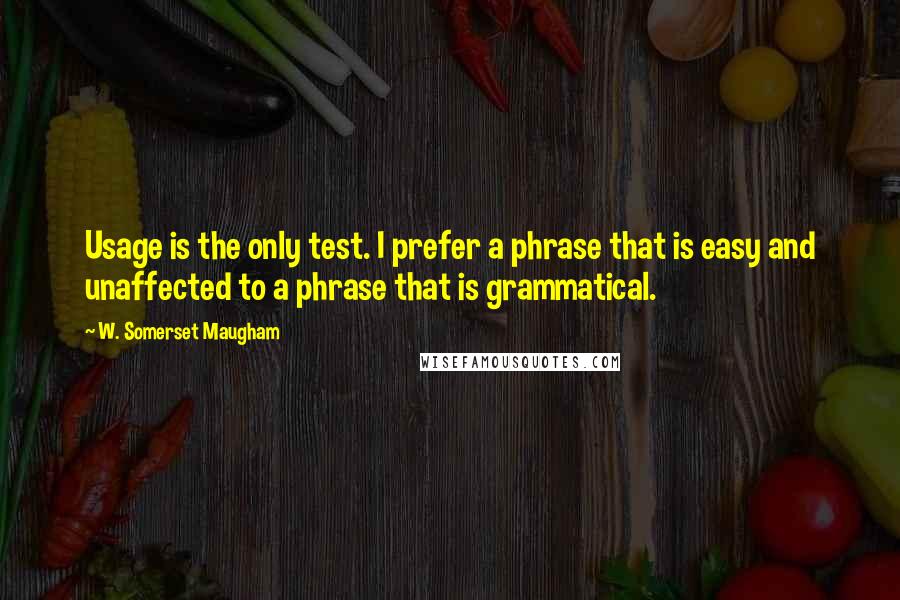 W. Somerset Maugham Quotes: Usage is the only test. I prefer a phrase that is easy and unaffected to a phrase that is grammatical.