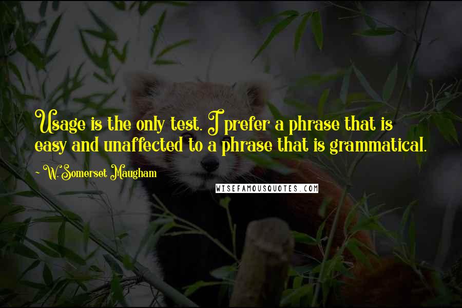 W. Somerset Maugham Quotes: Usage is the only test. I prefer a phrase that is easy and unaffected to a phrase that is grammatical.