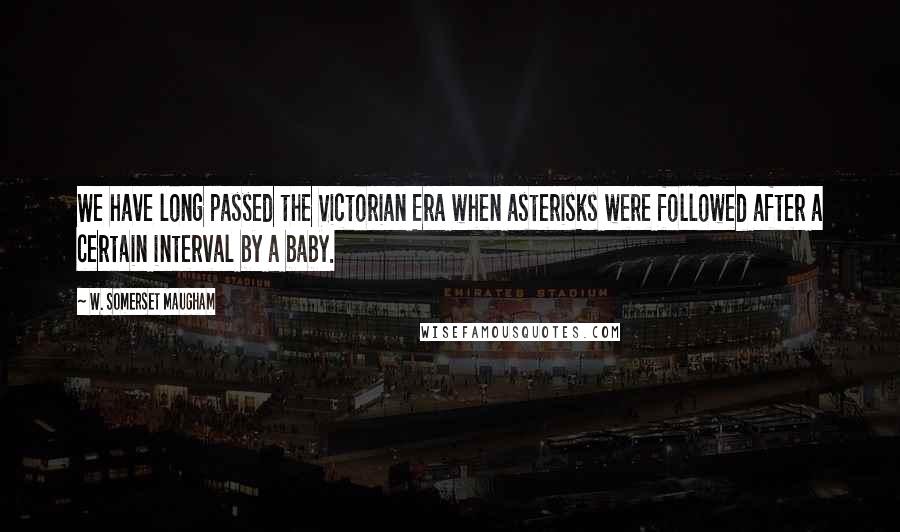 W. Somerset Maugham Quotes: We have long passed the Victorian Era when asterisks were followed after a certain interval by a baby.