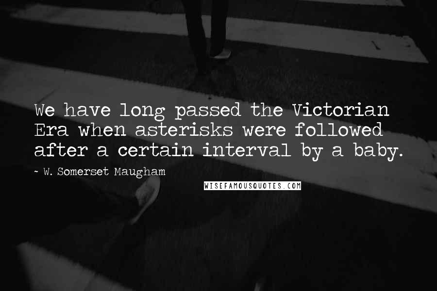 W. Somerset Maugham Quotes: We have long passed the Victorian Era when asterisks were followed after a certain interval by a baby.