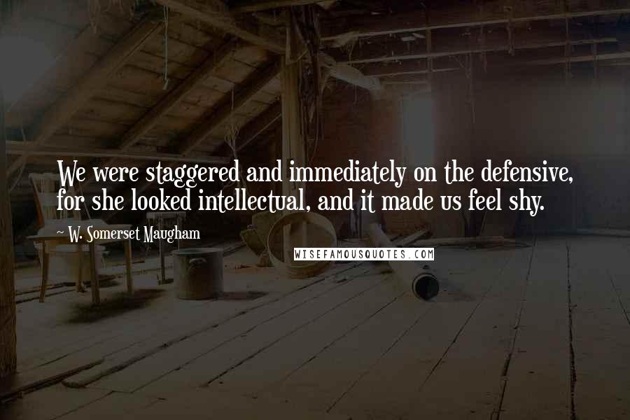 W. Somerset Maugham Quotes: We were staggered and immediately on the defensive, for she looked intellectual, and it made us feel shy.