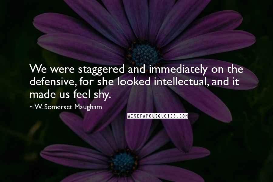 W. Somerset Maugham Quotes: We were staggered and immediately on the defensive, for she looked intellectual, and it made us feel shy.