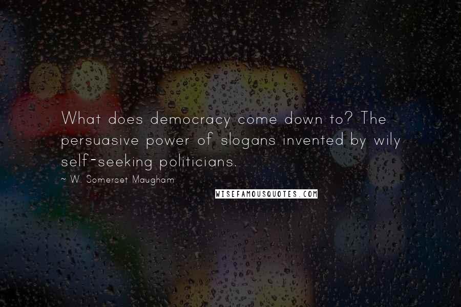 W. Somerset Maugham Quotes: What does democracy come down to? The persuasive power of slogans invented by wily self-seeking politicians.