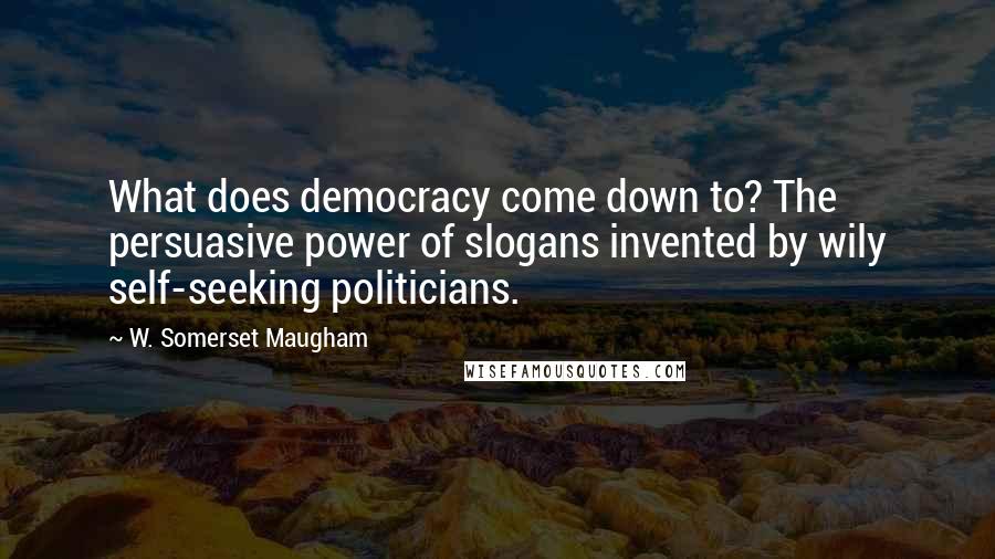 W. Somerset Maugham Quotes: What does democracy come down to? The persuasive power of slogans invented by wily self-seeking politicians.