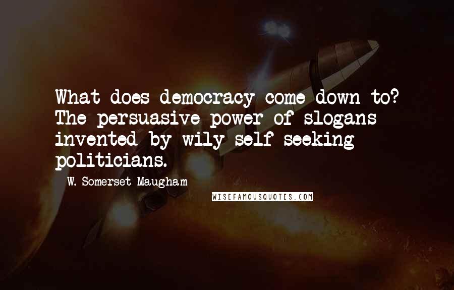 W. Somerset Maugham Quotes: What does democracy come down to? The persuasive power of slogans invented by wily self-seeking politicians.