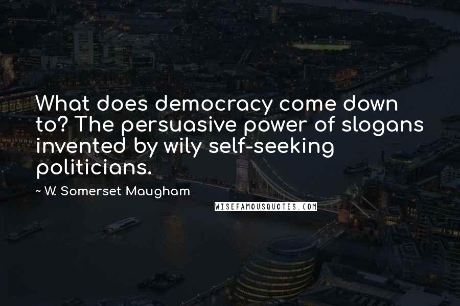 W. Somerset Maugham Quotes: What does democracy come down to? The persuasive power of slogans invented by wily self-seeking politicians.